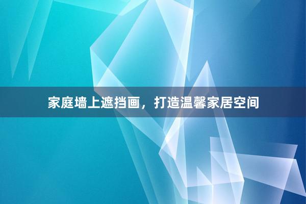 家庭墙上遮挡画，打造温馨家居空间