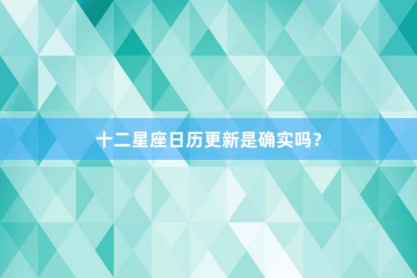 十二星座日历更新是确实吗？