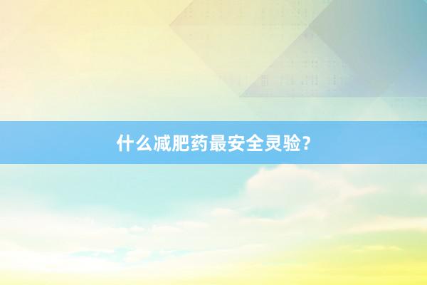 什么减肥药最安全灵验？