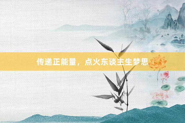 传递正能量，点火东谈主生梦思