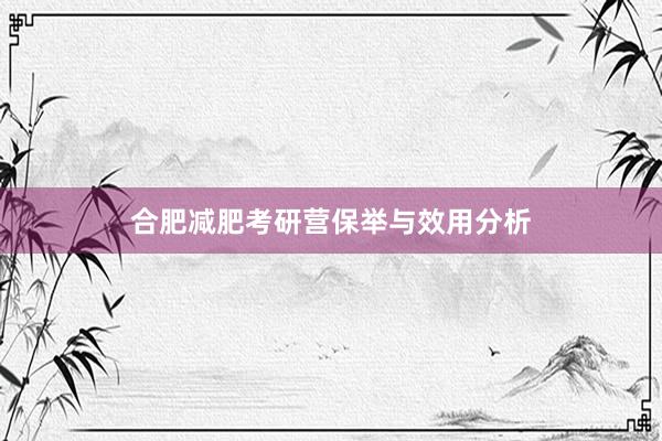 合肥减肥考研营保举与效用分析
