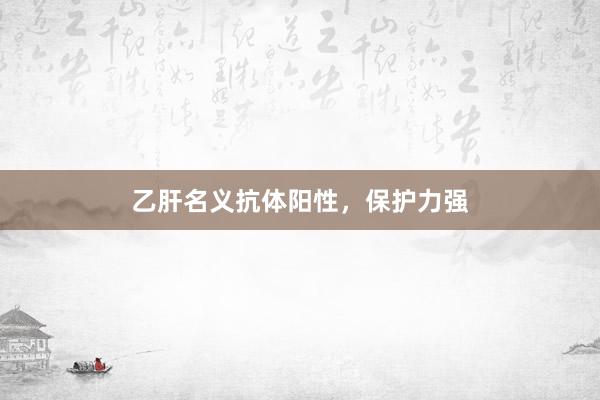 乙肝名义抗体阳性，保护力强