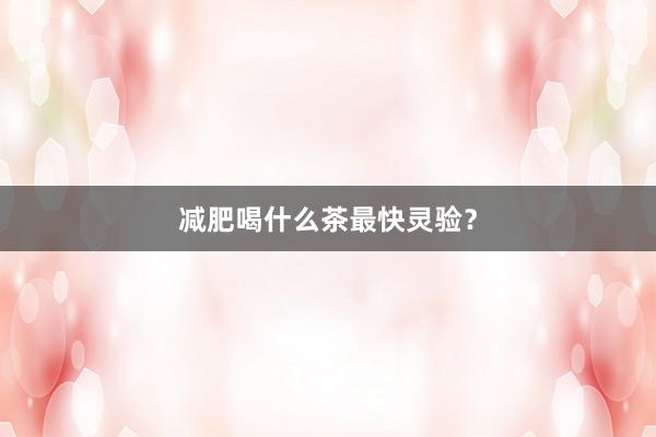 减肥喝什么茶最快灵验？