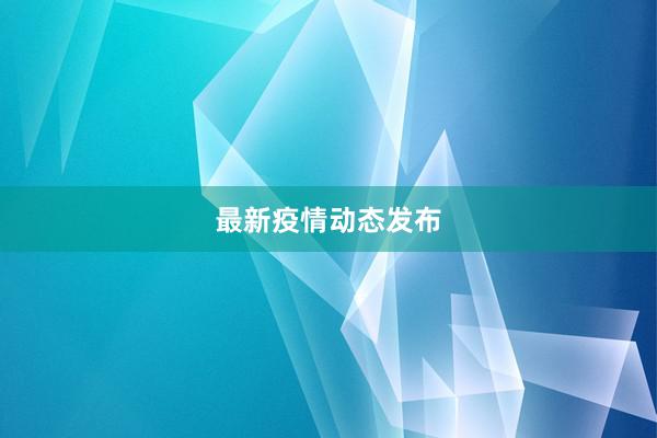 最新疫情动态发布