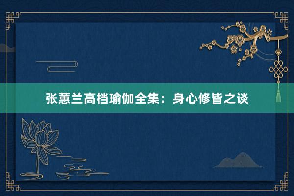 张蕙兰高档瑜伽全集：身心修皆之谈