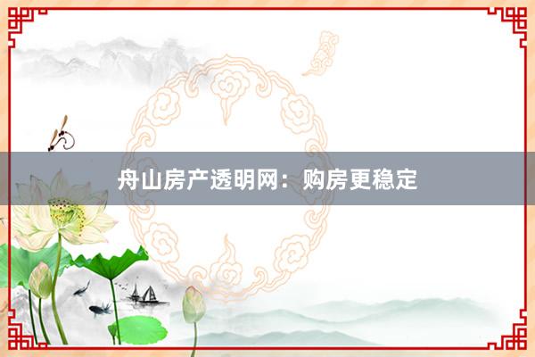 舟山房产透明网：购房更稳定
