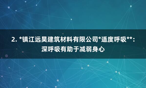 2. *镇江远昊建筑材料有限公司*适度呼吸**：深呼吸有助于减弱身心