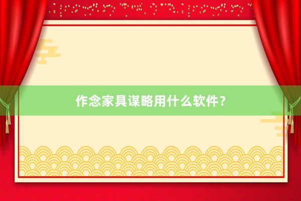 作念家具谋略用什么软件？