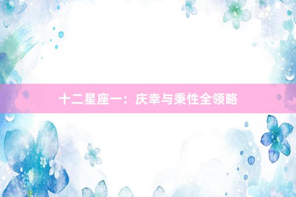 十二星座一：庆幸与秉性全领略