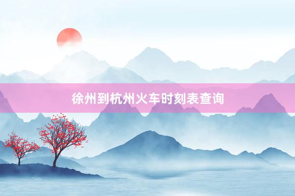 徐州到杭州火车时刻表查询
